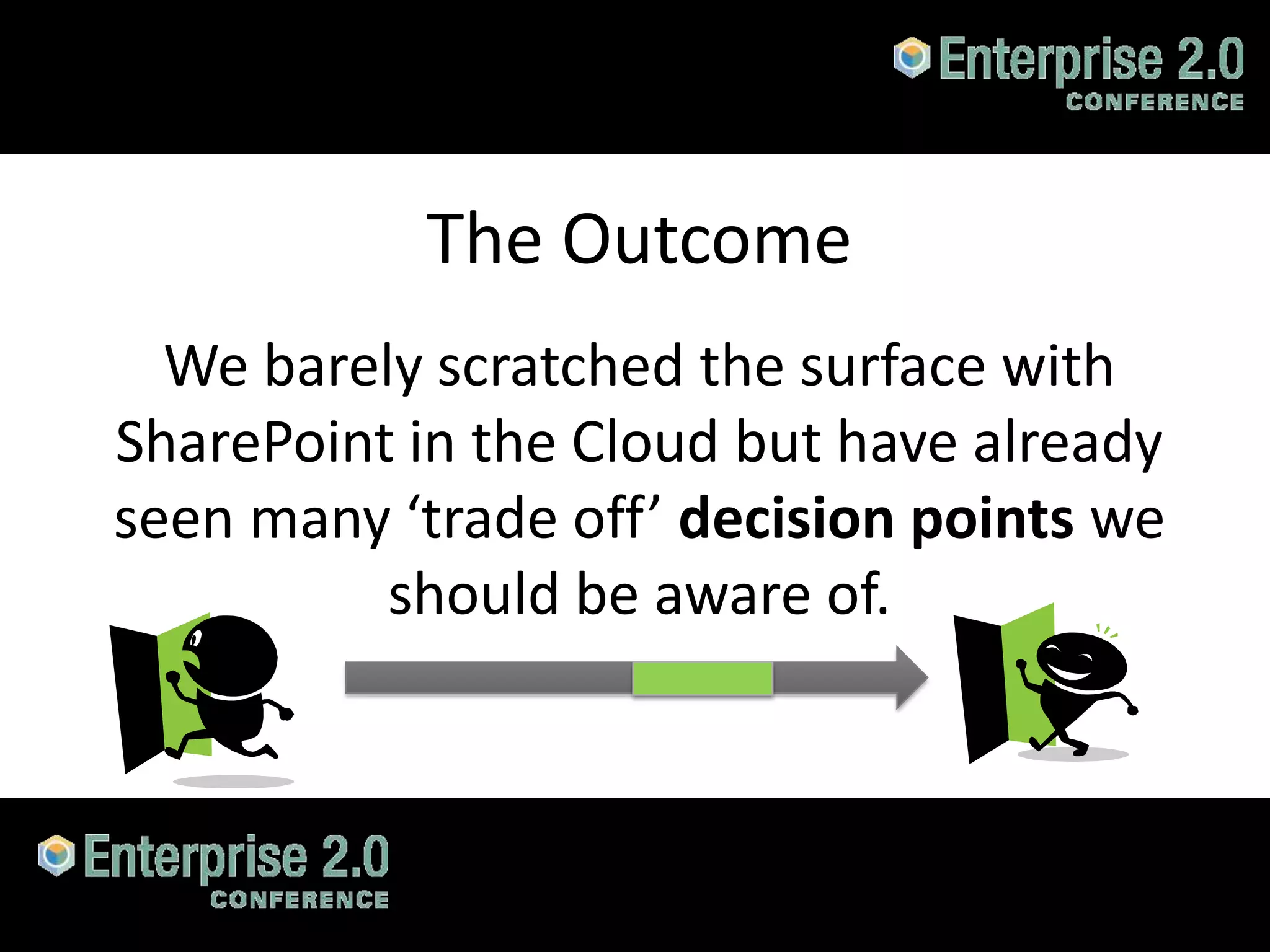 The Outcome
      We barely scratched the surface with
    SharePoint in the Cloud but have already
    seen many ‘trade off’ decision points we
              should be aware of.



#SPCloud @RHarbridge
 