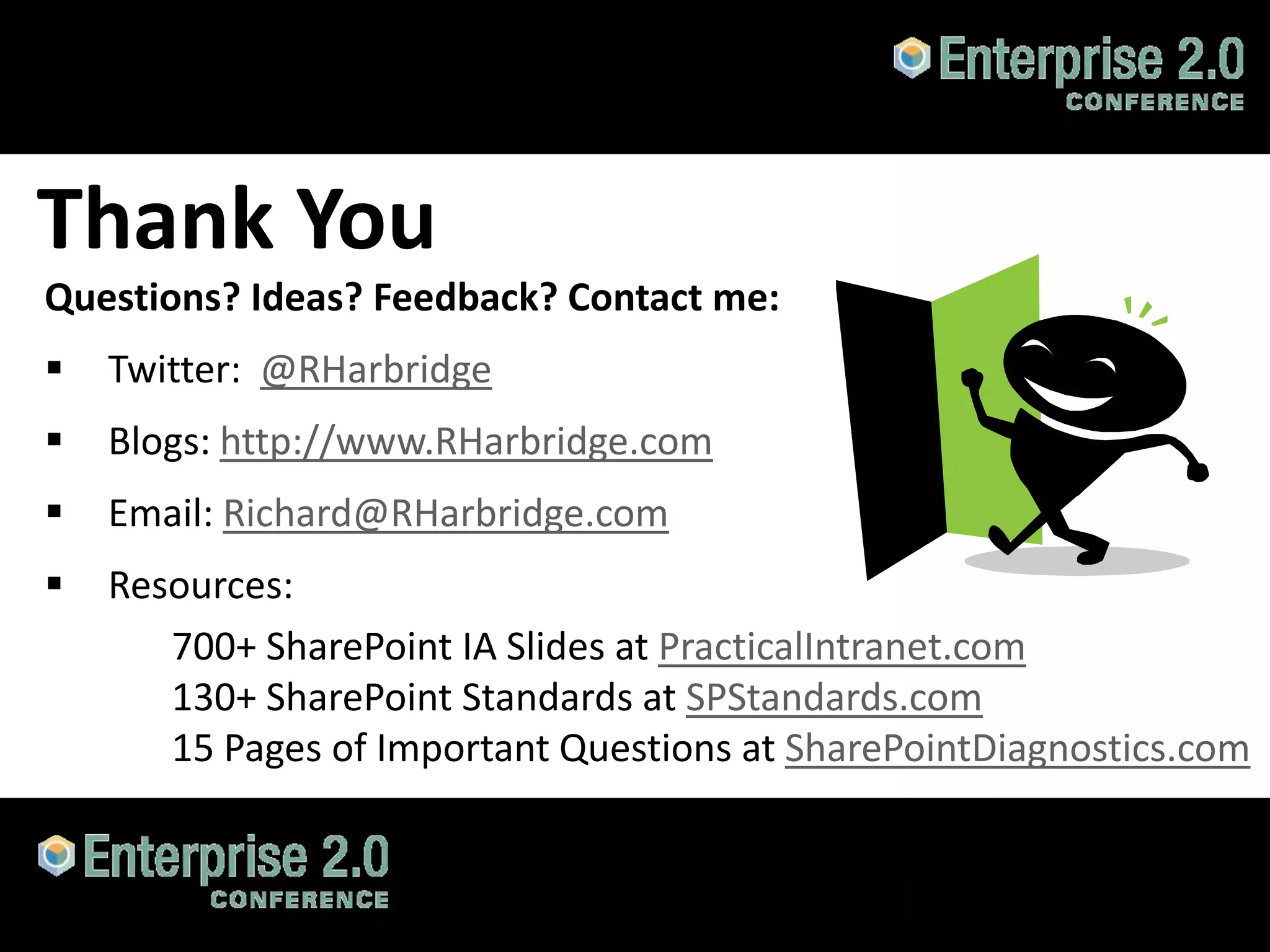 Thank You
Questions? Ideas? Feedback? Contact me:
   Twitter: @RHarbridge
   Blogs: http://www.RHarbridge.com
   Email: Richard@RHarbridge.com
   Resources:
       700+ SharePoint IA Slides at PracticalIntranet.com
       130+ SharePoint Standards at SPStandards.com
       15 Pages of Important Questions at SharePointDiagnostics.com


#SPCloud @RHarbridge
 