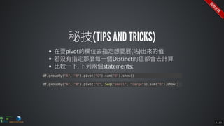 df.groupBy("A",	"B").pivot("C").sum("D").show()
df.groupBy("A",	"B").pivot("C",	Seq("small",	"large")).sum("D").show()
5 . 23
 