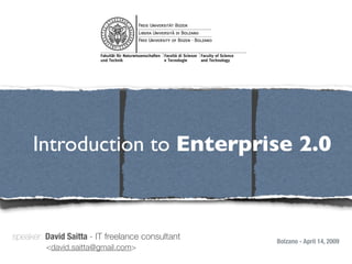 !




     Introduction to Enterprise 2.0



speaker: David Saitta - IT freelance consultant       Bolzano - April 14, 2009
         <david.saitta@gmail.com>
 