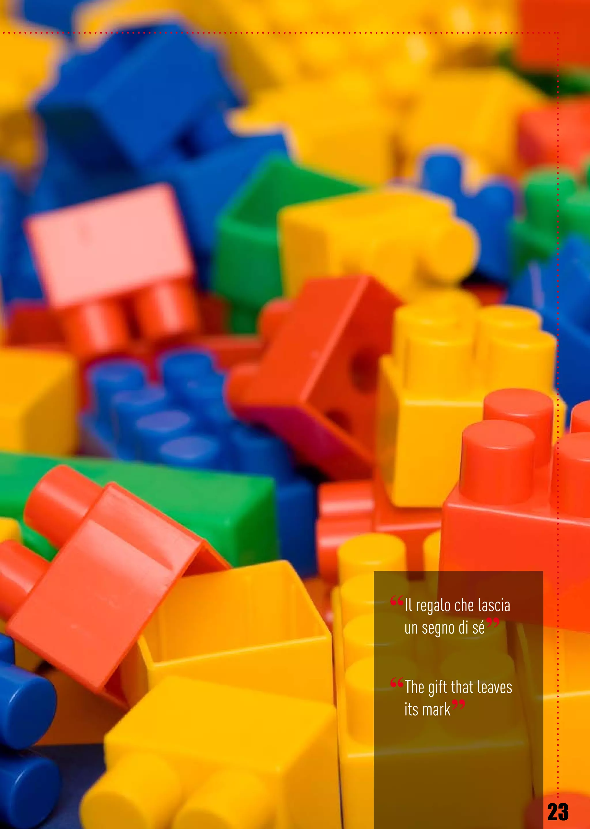 23
“Il regalo che lascia
un segno di sé”
“The gift that leaves
its mark”
 