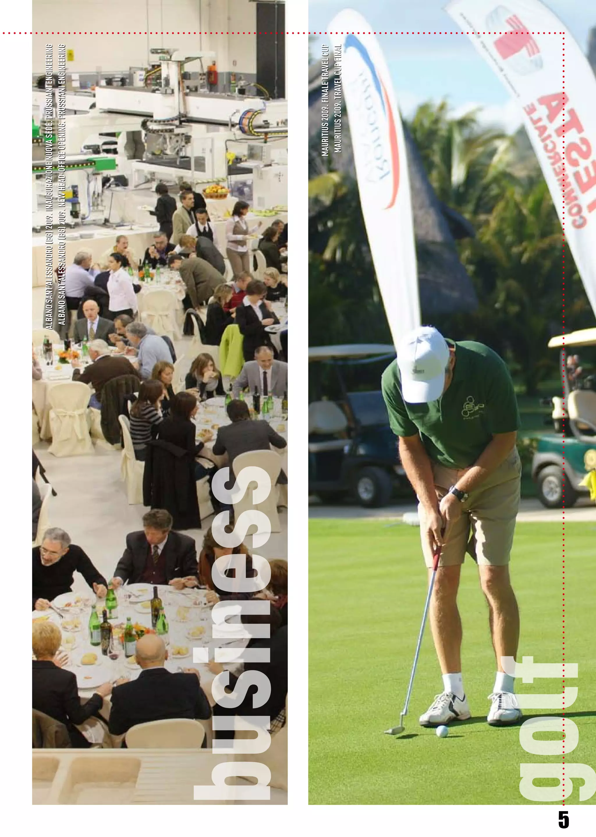 golf
ALBANOSANT’ALESSANDRO(BG)2009.INAUGURAZIONENUOVASEDE.PRUSSIANIENGINEERING
MAURITIUS2009.FINALETRAVELCUP
ALBANOSANT’ALESSANDRO(BG)2009.NEWHEAD-OFFICEOPENING.PRUSSIANIENGINEERING
MAURITIUS2009.TRAVELCUPFINAL
5
business
 