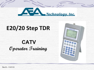 E20/20 Step TDR
CATV
Operator Training
January 24, 2012
Rev B – 11/21/12
 