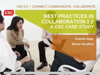 CSC C3  I  CONNECT. COMMUNICATE. COLLABORATE. BEST PRACTICES IN COLLABORATION 2.0A CSC CASE STUDY Charlie Hope Simon Scullion 