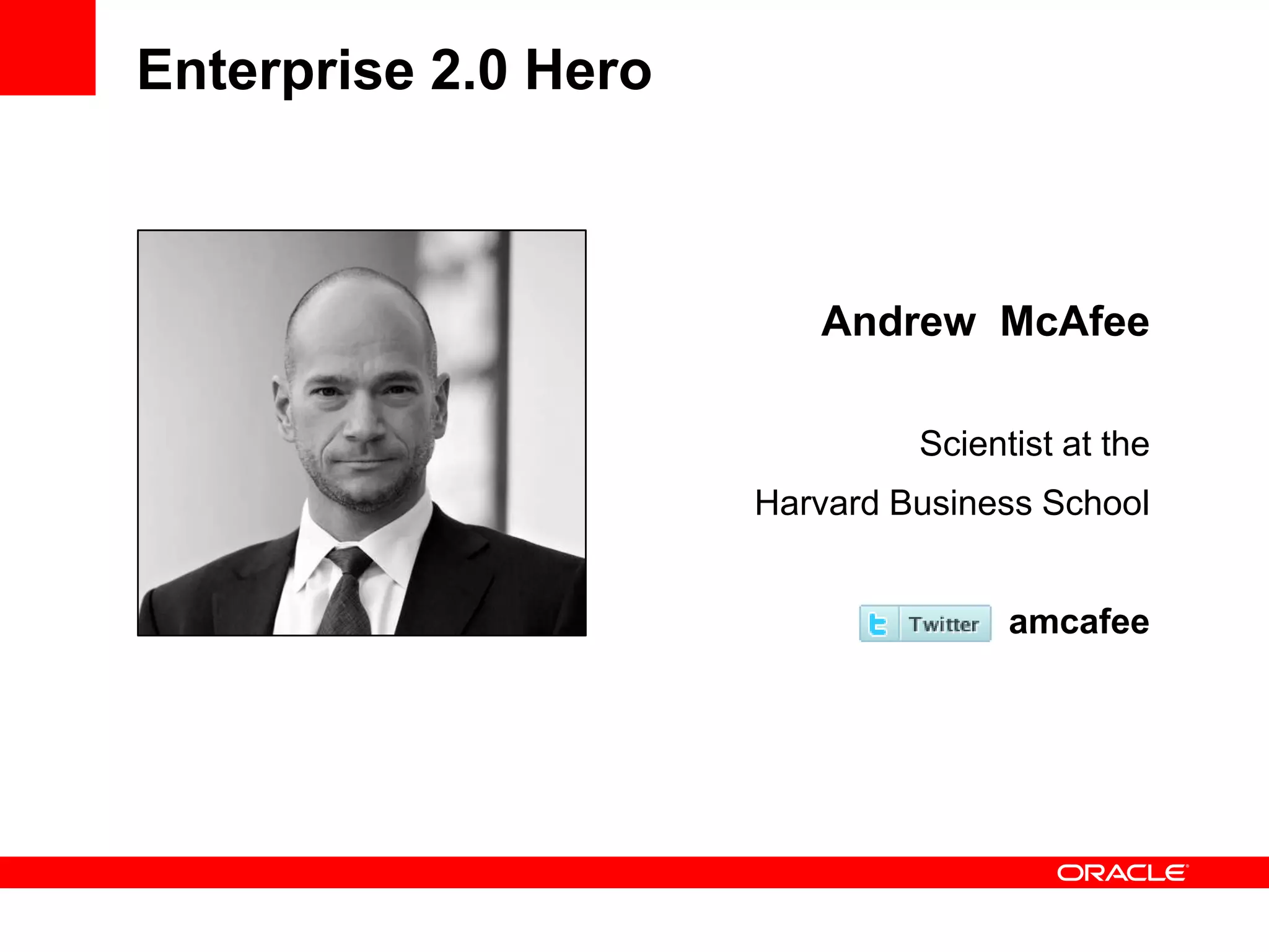 Enterprise 2.0 Hero



                         Andrew McAfee

                               Scientist at the
                      Harvard Business School


                                     amcafee
 