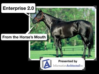 Enterprise 2.0




From the Horse’s Mouth




                         Presented by
 