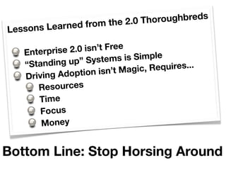 he 2.0 Thoroughbreds
L essons Lea rned from t

   Enterprise 2 .0 isn’t Free
              up” Systems     is Simple
   “S...