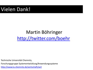 Vielen Dank!Martin Böhringerhttp://twitter.com/boehrTechnische Universität Chemnitz, Forschungsgruppe Systementwicklung/Anwendungssystemehttp://www.tu-chemnitz.de/wirtschaft/wi2