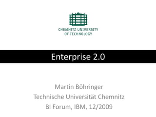 Enterprise 2.0 Martin Böhringer Technische Universität Chemnitz BI Forum, IBM, 12/2009 