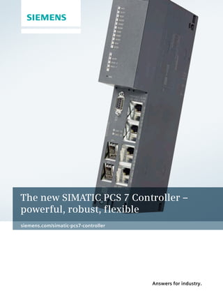 The new SIMATIC PCS 7 Controller – 
powerful, robust, flexible 
Answers for industry. 
siemens.com/simatic-pcs7-controller 
 