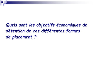 Quels sont les objectifs économiques de
détention de ces différentes formes
de placement ?
 
