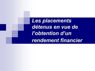 Les placements
détenus en vue de
l’obtention d’un
rendement financier
 