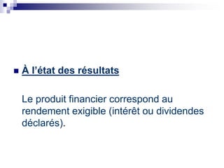  À l’état des résultats
Le produit financier correspond au
rendement exigible (intérêt ou dividendes
déclarés).
 