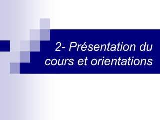 2- Présentation du
cours et orientations
 