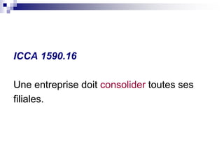 ICCA 1590.16
Une entreprise doit consolider toutes ses
filiales.
 