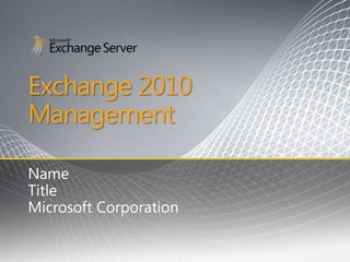 Exchange 2010
Management

Name
Title
Microsoft Corporation
 
