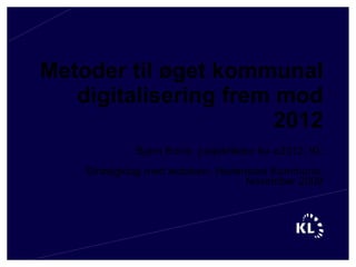 Metoder til øget kommunal digitalisering frem mod 2012 Bjørn Borre, projektleder for e2012, KL Strategidag med ledelsen, Hedensted Kommune, November 2009 