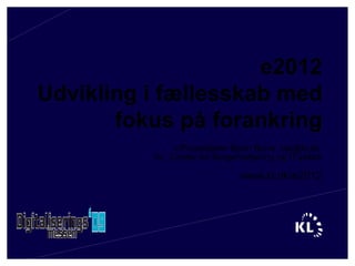 e2012 Udvikling i fællesskab med fokus på forankring v/Projektleder Bjørn Borre, bjb@kl.dk  KL, Center for Borgerbetjening og IT-politik www.kl.dk/e2012 