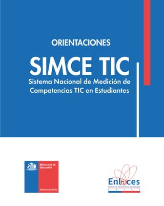 ORIENTACIONES


SIMCE TIC
Sistema Nacional de Medición de
Competencias TIC en Estudiantes
 