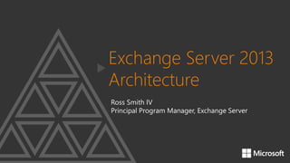 Exchange Server 2013
Architecture
Ross Smith IV
Principal Program Manager, Exchange Server

 
