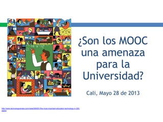 ¿Son los MOOC
una amenaza
para la
Universidad?
Cali, Mayo 28 de 2013
http://www.technologyreview.com/news/506351/the-most-important-education-technology-in-200-
years/
 