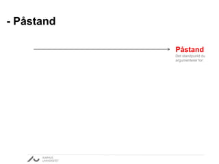 - Påstand 
Påstand 
Det standpunkt du 
argumenterer for: 
 