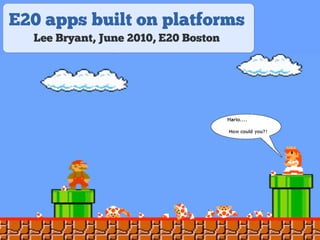 E20 apps built on platforms
  Lee Bryant, June 2010, E20 Boston
 