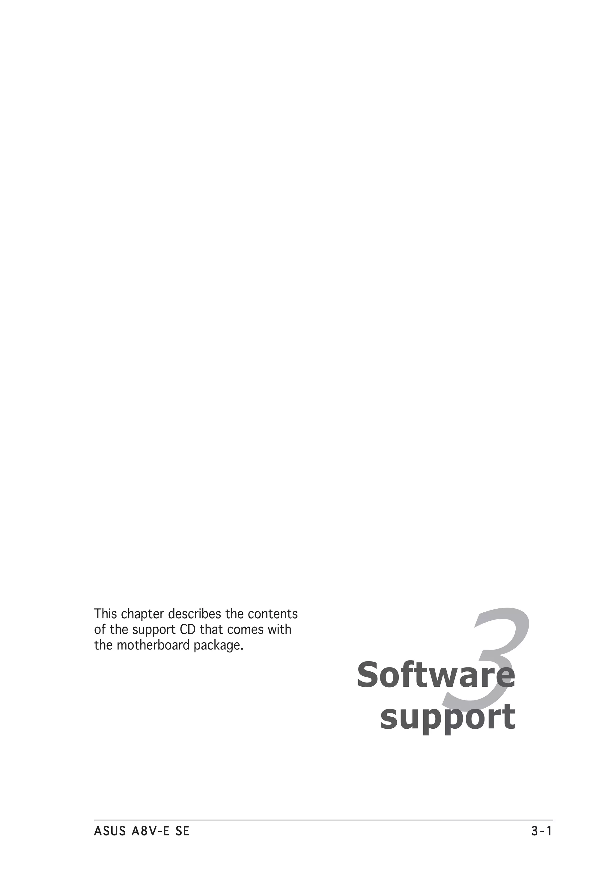 3
This chapter describes the contents
of the support CD that comes with
the motherboard package.

                                      Software
                                       support


ASUS A8V-E SE                                    3-1
 