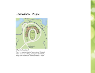Location Plan:
There is a large amount of greenspace. The park
oﬀers access to walking, biking and other trails,
along with therapeutic open space and a pond.
Why this location?
 