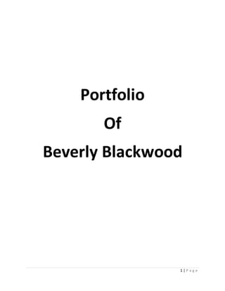 1 | P a g e
Portfolio
Of
Beverly Blackwood
 