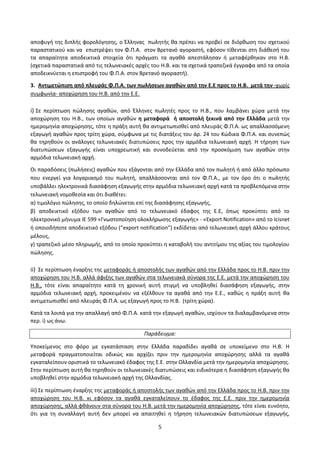 5
αποφυγι τθσ διπλισ φορολόγθςθσ, ο Ζλλθνασ πωλθτισ κα πρζπει να προβεί ςε διόρκωςθ του ςχετικοφ
παραςτατικοφ και να επιςτρζψει τον Φ.Π.Α. ςτον Βρετανό αγοραςτι, εφόςον τίκενται ςτθ διάκεςι του
τα απαραίτθτα αποδεικτικά ςτοιχεία ότι πράγματι τα αγακά απεςτάλθςαν ι μεταφζρκθκαν ςτο Η.Β.
(ςχετικά παραςτατικά από τισ τελωνειακζσ αρχζσ του Η.Β. και τα ςχετικά τραπεηικά ζγγραφα από τα οποία
αποδεικνφεται θ επιςτροφι του Φ.Π.Α. ςτον Βρετανό αγοραςτι).
3. Αντιμετώπιςθ από πλευράσ Φ.Π.Α. των πωλιςεων αγακών από τθν Ε.Ε προσ το Η.Β. μετά τθν -χωρίσ
ςυμφωνία- αποχϊρθςθ του Η.Β. από τθν Ε.Ε.
i) ΢ε περίπτωςθ πϊλθςθσ αγακϊν, από Ζλλθνεσ πωλθτζσ προσ το Η.Β., που λαμβάνει χϊρα μετά τθν
αποχϊρθςθ του Η.Β., των οποίων αγακϊν θ μεταφορά ι αποςτολι ξεκινά από τθν Ελλάδα μετά τθν
θμερομθνία αποχϊρθςθσ, τότε θ πράξθ αυτι κα αντιμετωπιςκεί από πλευράσ Φ.Π.Α. ωσ απαλλαςςόμενθ
εξαγωγι αγακϊν προσ τρίτθ χϊρα, ςφμφωνα με τισ διατάξεισ του άρ. 24 του Κϊδικα Φ.Π.Α. και ςυνεπϊσ
κα τθρθκοφν οι ανάλογεσ τελωνειακζσ διατυπϊςεισ προσ τθν αρμόδια τελωνειακι αρχι. Η τιρθςθ των
διατυπϊςεων εξαγωγισ είναι υποχρεωτικι και ςυνοδεφεται από τθν προςκόμιςθ των αγακϊν ςτθν
αρμόδια τελωνειακι αρχι.
Οι παραδόςεισ (πωλιςεισ) αγακϊν που εξάγονται από τθν Ελλάδα από τον πωλθτι ι από άλλο πρόςωπο
που ενεργεί για λογαριαςμό του πωλθτι, απαλλάςςονται από τον Φ.Π.Α., με τον όρο ότι ο πωλθτισ
υποβάλλει θλεκτρονικά διαςάφθςθ εξαγωγισ ςτθν αρμόδια τελωνειακι αρχι κατά τα προβλεπόμενα ςτθν
τελωνειακι νομοκεςία και ότι διακζτει:
α) τιμολόγιο πϊλθςθσ, το οποίο δθλϊνεται επί τθσ διαςάφθςθσ εξαγωγισ,
β) αποδεικτικό εξόδου των αγακϊν από το τελωνειακό ζδαφοσ τθσ Ε.Ε, όπωσ προκφπτει από το
θλεκτρονικό μινυμα ΙΕ 599 «Γνωςτοποίθςθ ολοκλιρωςθσ εξαγωγισ» - «Export Notification» από το Icisnet
ι οποιοδιποτε αποδεικτικό εξόδου (“export notification”) εκδίδεται από τελωνειακι αρχι άλλου κράτουσ
μζλουσ,
γ) τραπεηικό μζςο πλθρωμισ, από το οποίο προκφπτει θ καταβολι του αντιτίμου τθσ αξίασ του τιμολογίου
πϊλθςθσ.
ii) ΢ε περίπτωςθ ζναρξθσ τθσ μεταφοράσ ι αποςτολισ των αγακϊν από τθν Ελλάδα προσ το Η.Β. πριν τθν
αποχϊρθςθ του Η.Β. αλλά άφιξθσ των αγακϊν ςτα τελωνειακά ςφνορα τθσ Ε.Ε. μετά τθν αποχϊρθςθ του
Η.Β., τότε είναι απαραίτθτο κατά τθ χρονικι αυτι ςτιγμι να υποβλθκεί διαςάφθςθ εξαγωγισ, ςτθν
αρμόδια τελωνειακι αρχι, προκειμζνου να εξζλκουν τα αγακά από τθν Ε.Ε., κακϊσ θ πράξθ αυτι κα
αντιμετωπιςκεί από πλευράσ Φ.Π.Α. ωσ εξαγωγι προσ το Η.Β. (τρίτθ χϊρα).
Κατά τα λοιπά για τθν απαλλαγι από Φ.Π.Α. κατά τθν εξαγωγι αγακϊν, ιςχφουν τα διαλαμβανόμενα ςτθν
περ. i) ωσ άνω.
Παράδειγμα:
Τποκείμενοσ ςτο φόρο με εγκατάςταςθ ςτθν Ελλάδα παραδίδει αγακά ςε υποκείμενο ςτο Η.Β. Η
μεταφορά πραγματοποιείται οδικϊσ και αρχίηει πριν τθν θμερομθνία αποχϊρθςθσ αλλά τα αγακά
εγκαταλείπουν οριςτικά το τελωνειακό ζδαφοσ τθσ Ε.Ε. ςτθν Ολλανδία μετά τθν θμερομθνία αποχϊρθςθσ.
΢τθν περίπτωςθ αυτι κα τθρθκοφν οι τελωνειακζσ διατυπϊςεισ και ειδικότερα θ διαςάφθςθ εξαγωγισ κα
υποβλθκεί ςτθν αρμόδια τελωνειακι αρχι τθσ Ολλανδίασ.
iii) ΢ε περίπτωςθ ζναρξθσ τθσ μεταφοράσ ι αποςτολισ των αγακϊν από τθν Ελλάδα προσ το Η.Β. πριν τθν
αποχϊρθςθ του Η.Β. κι εφόςον τα αγακά εγκαταλείπουν το ζδαφοσ τθσ Ε.Ε. πριν τθν θμερομθνία
αποχϊρθςθσ, αλλά φκάνουν ςτα ςφνορα του Η.Β. μετά τθν θμερομθνία αποχϊρθςθσ, τότε είναι ευνόθτο,
ότι για τθ ςυναλλαγι αυτι δεν μπορεί να απαιτθκεί θ τιρθςθ τελωνειακϊν διατυπϊςεων εξαγωγισ,
ΑΔΑ: Ω5ΥΠ46ΜΠ3Ζ-ΒΞΤ
 