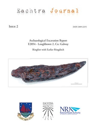 Eachtra Journal

Issue 2                                        [ISSN 2009-2237]




           Archaeological Excavation Report
          E2054 - Loughbown 2, Co. Galway
             Ringfort with Earlier Ringditch
 