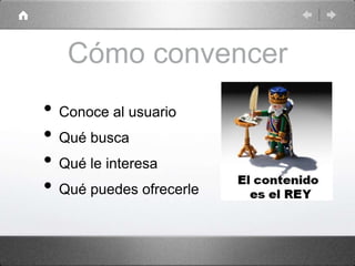Cómo convencer
• Conoce al usuario
• Qué busca
• Qué le interesa
• Qué puedes ofrecerle