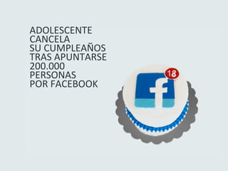 ADOLESCENTE	
  
CANCELA	
  	
  
SU	
  CUMPLEAÑOS	
  	
  
TRAS	
  APUNTARSE	
  	
  
200.000	
  
PERSONAS	
  	
  
POR	
  FACEBOOK	
  
 