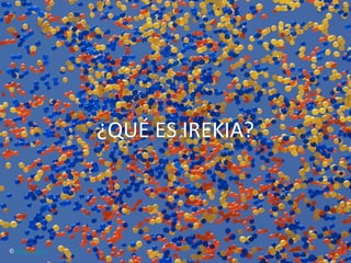 ¿QUÉ	
  ES	
  IREKIA?	
  



©	
  Jerry	
  Downs	
  
 