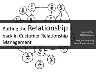 Putting the Relationship back in Customer Relationship Management Sameer Patel @sameerpatel Blog: Pretzellogic.org Work: Sovosgroup.com 