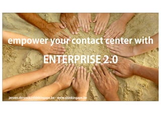 empower your contact center with

                     ENTERPRISE 2.0


jeroen.derynck@thinkingape.be - www.thinkingape.be
 