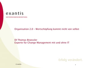Organisation 2.0 – Wertschöpfung kommt nicht von selbst

DI Thomas Broessler
Experte für Change Management mit und ohne IT

© exantis © hillside 02/04/13
/ exantis

1

 