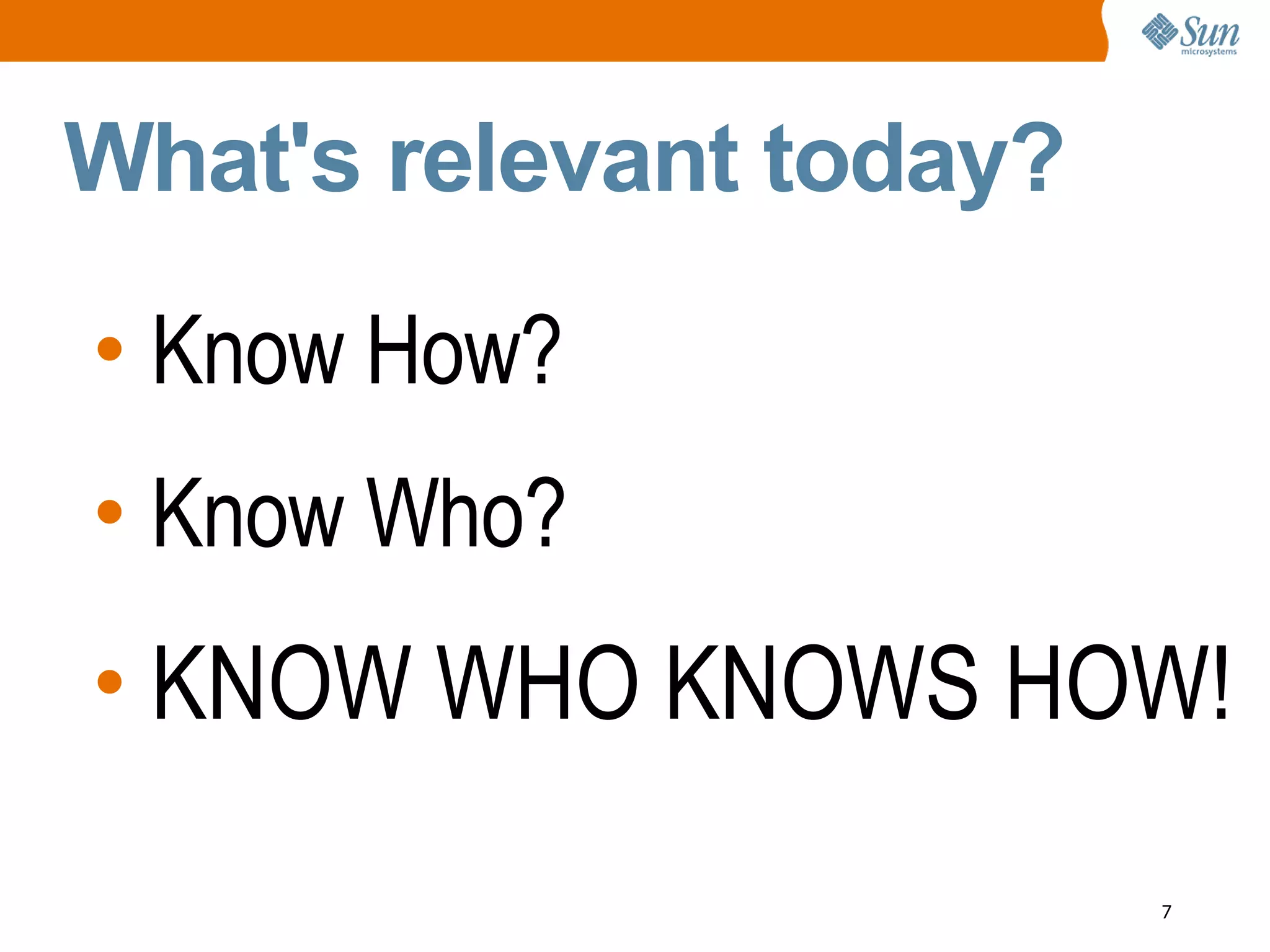What's relevant today?
• Know How?
• Know Who?
• KNOW WHO KNOWS HOW!

                         7
 