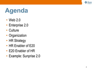Agenda
•   Web 2.0
•   Enterprise 2.0
•   Culture
•   Organization
•   HR Strategy
•   HR Enabler of E20
•   E20 Enabler of HR
•   Example: Sunprise 2.0

                            2
 