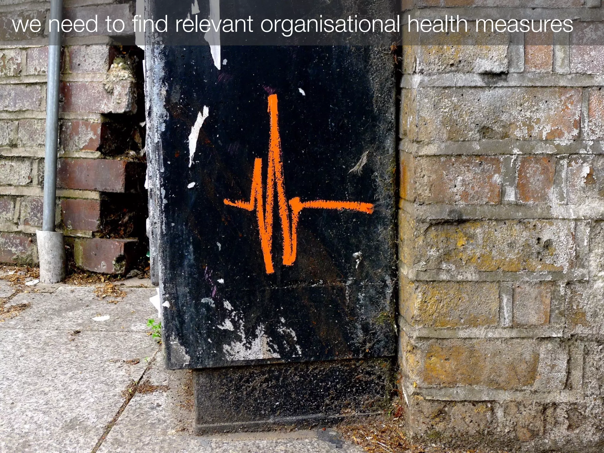 we need to ﬁnd relevant organisational health measures
 