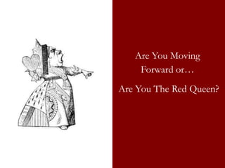 Are You Moving
    Forward or…
Are You The Red Queen?
 