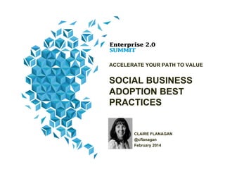 ACCELERATE YOUR PATH TO VALUE

SOCIAL BUSINESS
ADOPTION BEST
PRACTICES

CLAIRE FLANAGAN
@cflanagan
February 2014

 