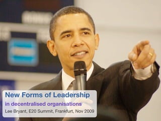 New Forms of Leadership
in decentralised organisations
Lee Bryant, E20 Summit, Frankfurt, Nov 2009
 