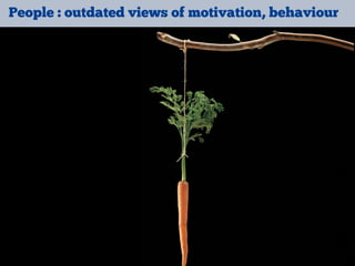 People : outdated views of motivation, behaviour
 