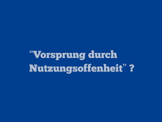 “Vorsprung durch
Nutzungsoffenheit” ?
 
