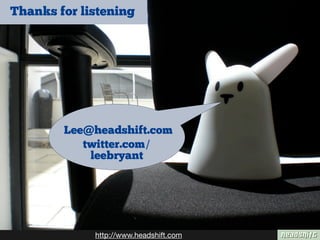 http://www.headshift.com
Lee@headshift.com
twitter.com/
leebryant
Thanks for listening
 