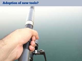 Adoption of new tools?
 