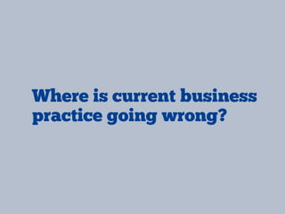 Where is current business
practice going wrong?
 