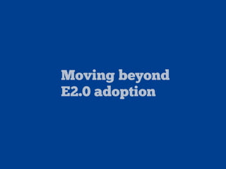 Moving beyond
E2.0 adoption
 